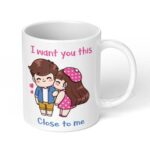 I-want-you-this-close-to-me-Ceramic-Coffee-Mug-11oz-1